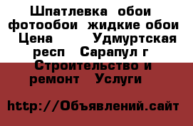 Шпатлевка, обои, фотообои, жидкие обои › Цена ­ 80 - Удмуртская респ., Сарапул г. Строительство и ремонт » Услуги   